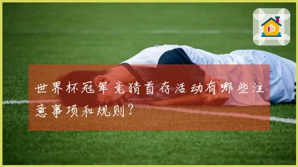 世界杯冠军竞猜首存活动有哪些注意事项和规则？