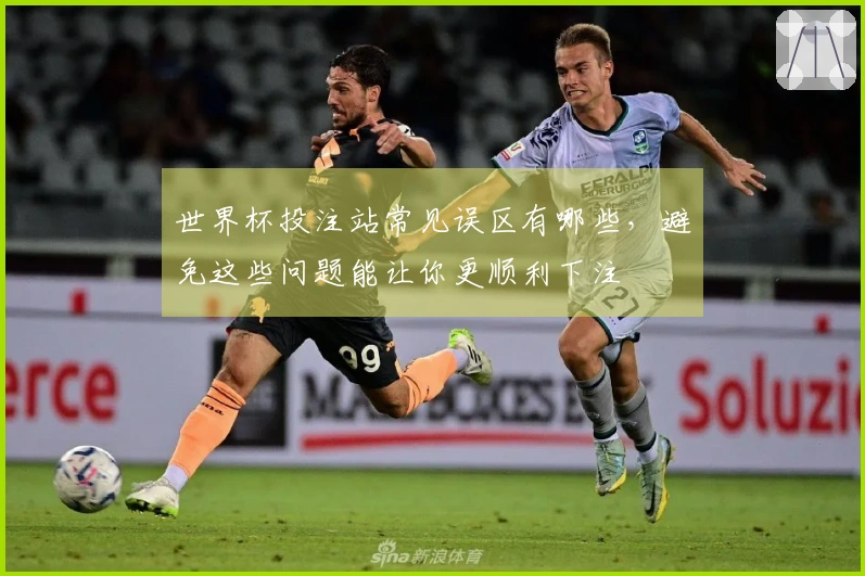 世界杯投注站常见误区有哪些，避免这些问题能让你更顺利下注