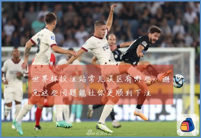 世界杯投注站常见误区有哪些，避免这些问题能让你更顺利下注
